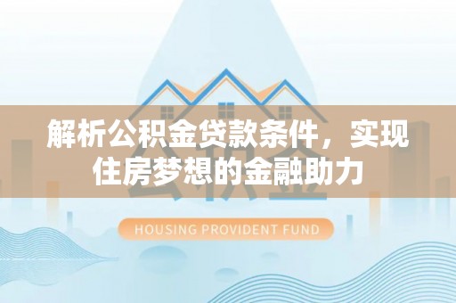 黄山解析公积金贷款条件，实现住房梦想的金融助力