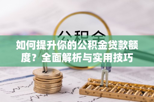 黄山如何提升你的公积金贷款额度？全面解析与实用技巧
