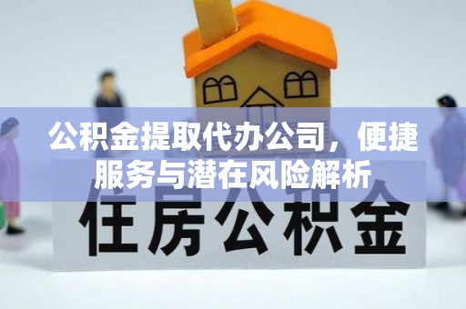黄山公积金提取代办公司，便捷服务与潜在风险解析