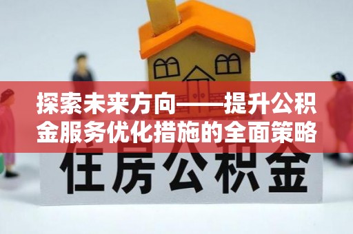 黄山探索未来方向——提升公积金服务优化措施的全面策略