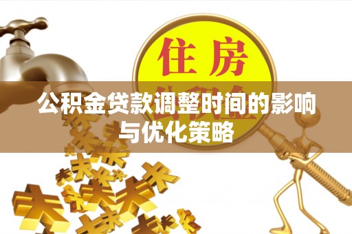 黄山公积金贷款调整时间的影响与优化策略
