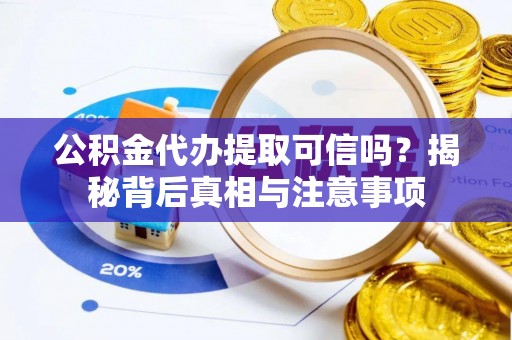 黄山公积金代办提取可信吗？揭秘背后真相与注意事项