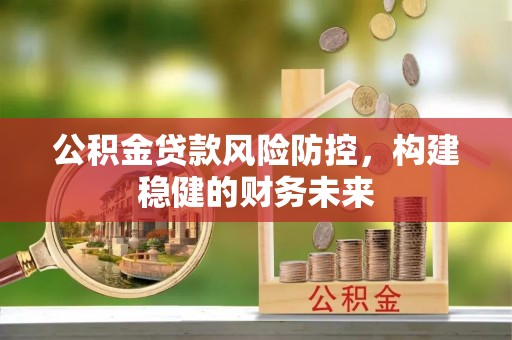 黄山公积金贷款风险防控，构建稳健的财务未来
