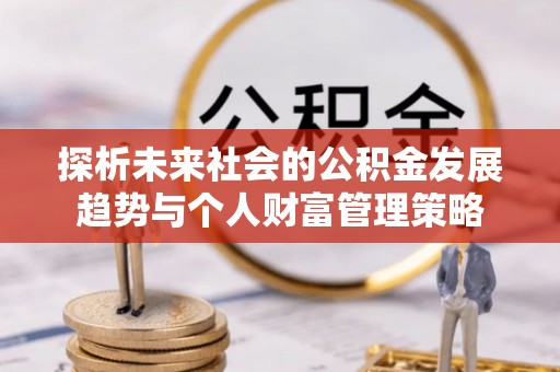 黄山探析未来社会的公积金发展趋势与个人财富管理策略
