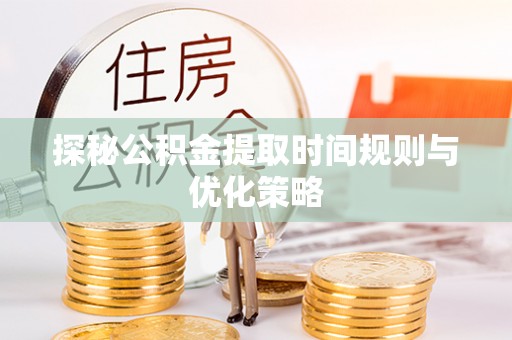 黄山探秘公积金提取时间规则与优化策略