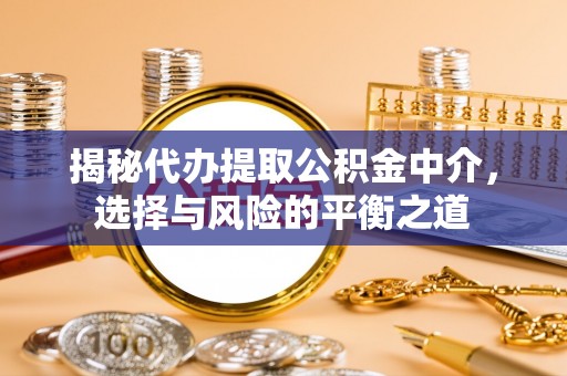 黄山揭秘代办提取公积金中介，选择与风险的平衡之道