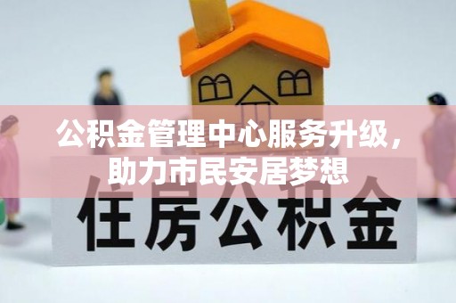 黄山公积金管理中心服务升级，助力市民安居梦想