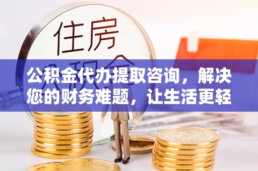 黄山公积金代办提取咨询，解决您的财务难题，让生活更轻松