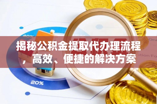 黄山揭秘公积金提取代办理流程，高效、便捷的解决方案