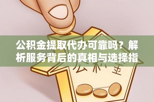 黄山公积金提取代办可靠吗？解析服务背后的真相与选择指南