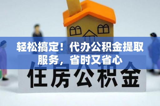 黄山轻松搞定！代办公积金提取服务，省时又省心