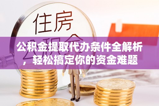 黄山公积金提取代办条件全解析，轻松搞定你的资金难题