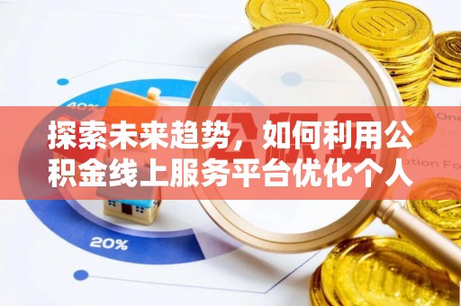黄山探索未来趋势，如何利用公积金线上服务平台优化个人财务管理