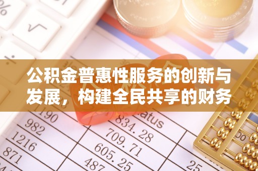 黄山公积金普惠性服务的创新与发展，构建全民共享的财务未来