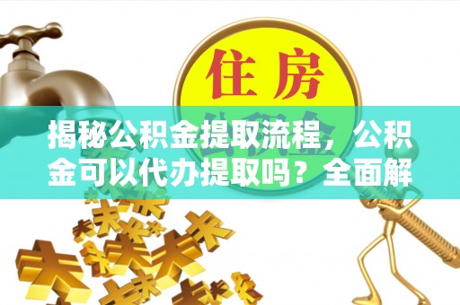 黄山揭秘公积金提取流程，公积金可以代办提取吗？全面解析与实用指南
