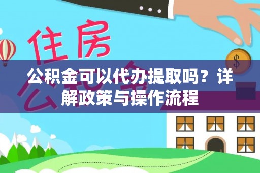 黄山公积金可以代办提取吗？详解政策与操作流程