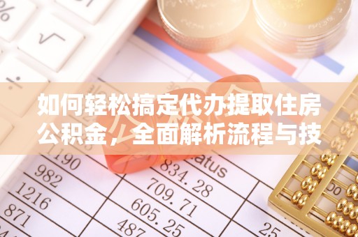 黄山如何轻松搞定代办提取住房公积金，全面解析流程与技巧