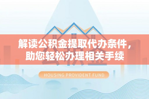 黄山解读公积金提取代办条件，助您轻松办理相关手续