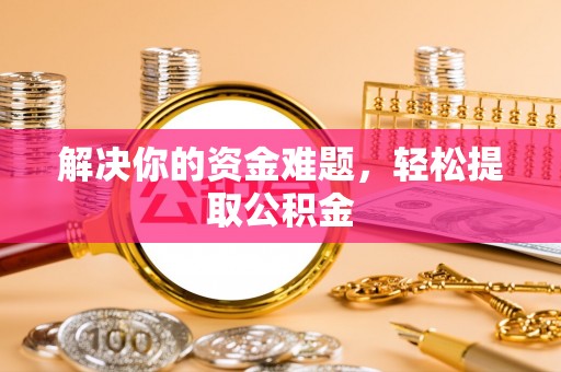 黄山解决你的资金难题，轻松提取公积金