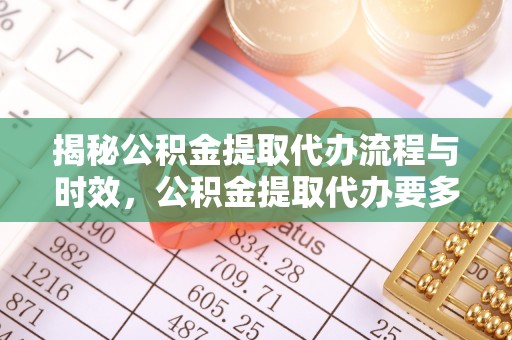 黄山揭秘公积金提取代办流程与时效，公积金提取代办要多久不再神秘