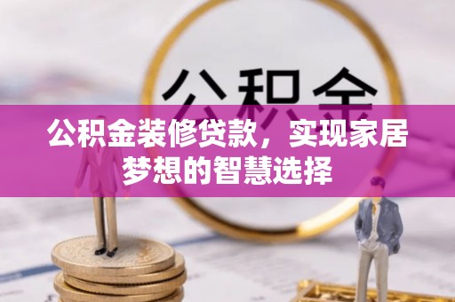 黄山公积金装修贷款，实现家居梦想的智慧选择