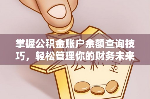 黄山掌握公积金账户余额查询技巧，轻松管理你的财务未来