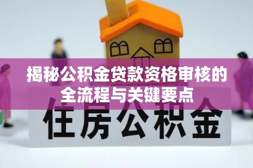 黄山揭秘公积金贷款资格审核的全流程与关键要点