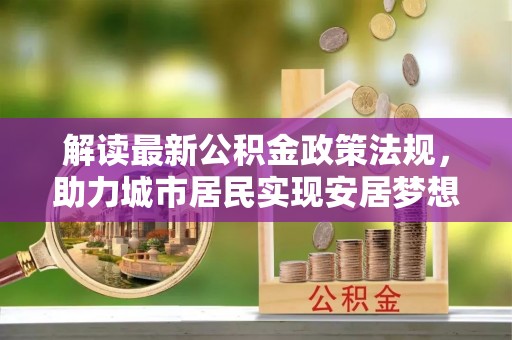 黄山解读最新公积金政策法规，助力城市居民实现安居梦想