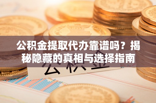 黄山公积金提取代办靠谱吗？揭秘隐藏的真相与选择指南