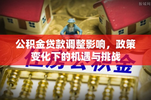 黄山公积金贷款调整影响，政策变化下的机遇与挑战
