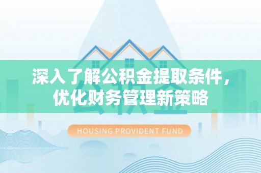 黄山深入了解公积金提取条件，优化财务管理新策略
