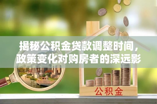 黄山揭秘公积金贷款调整时间，政策变化对购房者的深远影响