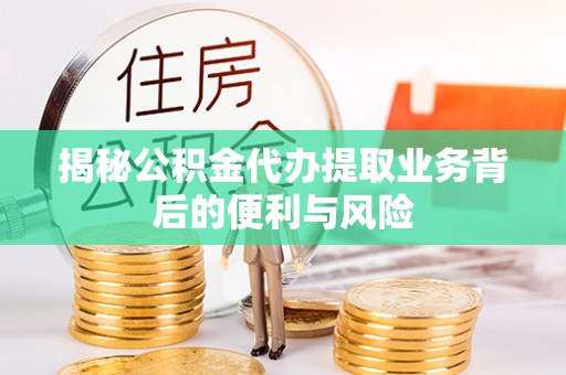 黄山揭秘公积金代办提取业务背后的便利与风险