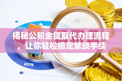 黄山揭秘公积金提取代办理流程，让你轻松搞定繁琐手续