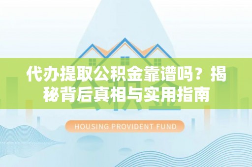 黄山代办提取公积金靠谱吗？揭秘背后真相与实用指南
