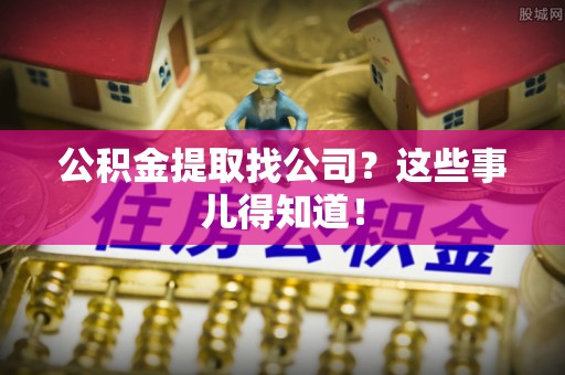 黄山公积金提取找公司？这些事儿得知道！