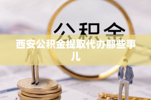 黄山西安公积金提取代办那些事儿