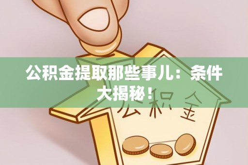 黄山公积金提取那些事儿：条件大揭秘！