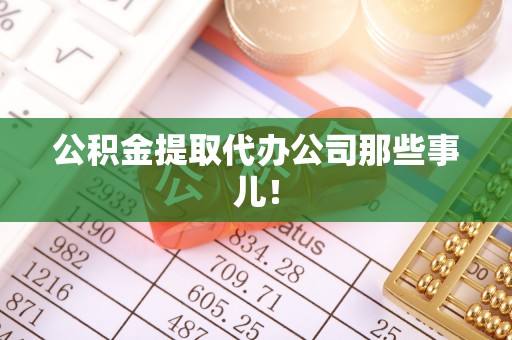 黄山公积金提取代办公司那些事儿！