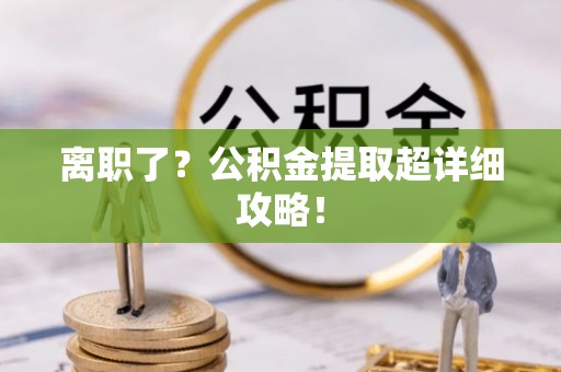 黄山离职了？公积金提取超详细攻略！
