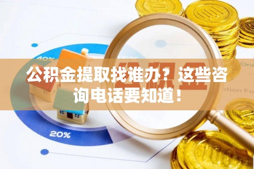 黄山公积金提取找谁办？这些咨询电话要知道！