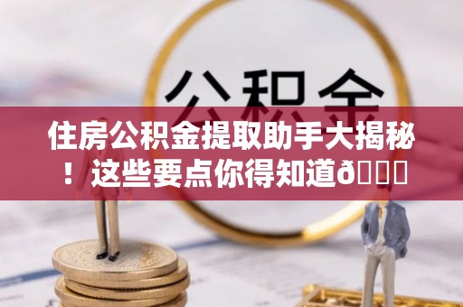 黄山住房公积金提取助手大揭秘！这些要点你得知道😎