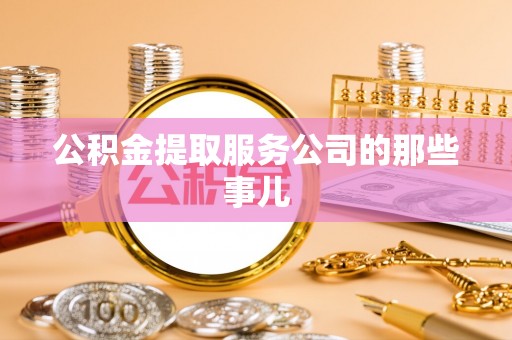 黄山公积金提取服务公司的那些事儿