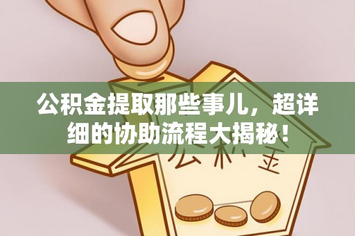 黄山公积金提取那些事儿，超详细的协助流程大揭秘！