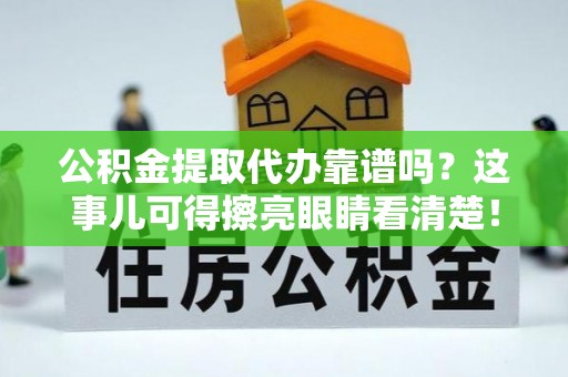 黄山公积金提取代办靠谱吗？这事儿可得擦亮眼睛看清楚！