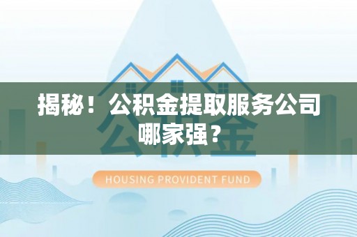 黄山揭秘！公积金提取服务公司哪家强？