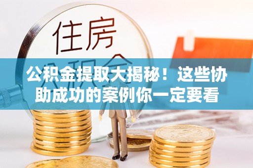 黄山公积金提取大揭秘！这些协助成功的案例你一定要看
