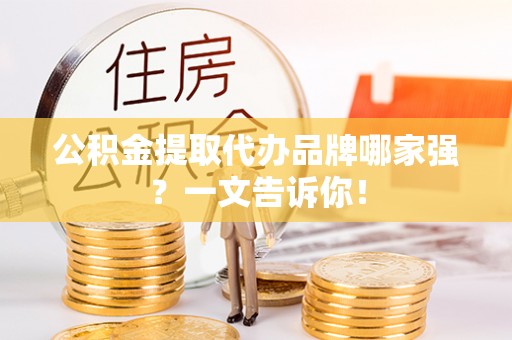 黄山公积金提取代办品牌哪家强？一文告诉你！