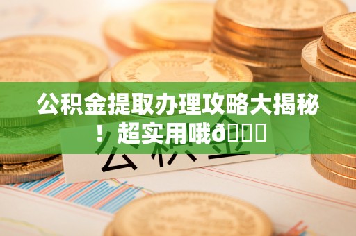 黄山公积金提取办理攻略大揭秘！超实用哦😉