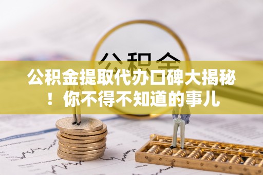 黄山公积金提取代办口碑大揭秘！你不得不知道的事儿